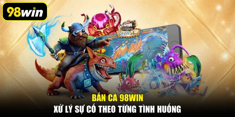 Bắn cá 98WIN xử lý sự cố theo từng tình huống