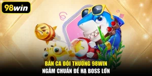 Bắn Cá Đổi Thưởng 98WIN: Ngắm Chuẩn Để Hạ Boss Lớn