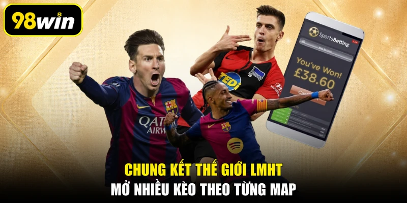 Chung kết thế giới LMHT mở nhiều kèo theo từng map