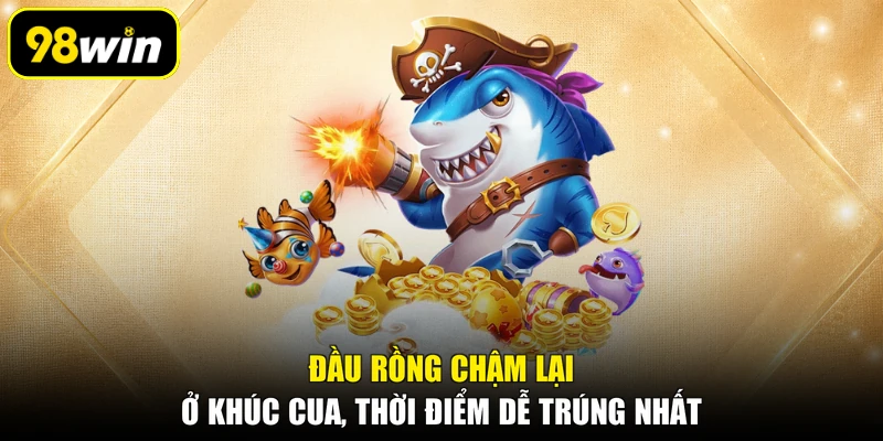 Đầu rồng chậm lại ở khúc cua, thời điểm dễ trúng nhất