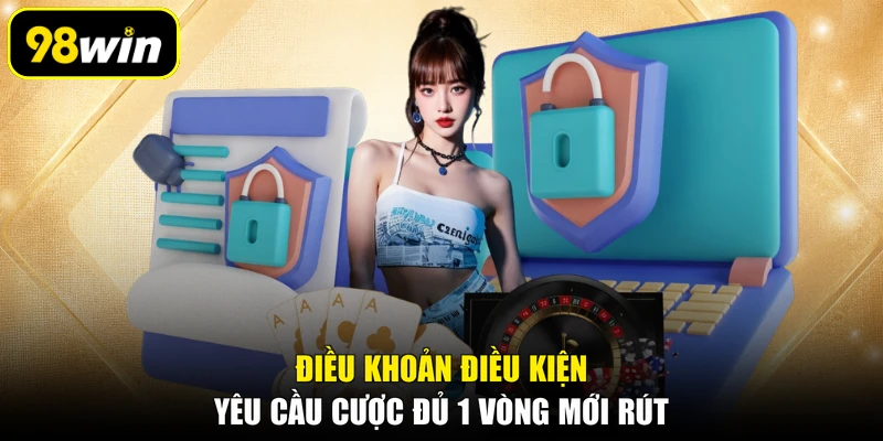 Điều khoản điều kiện yêu cầu cược đủ 1 vòng mới rút