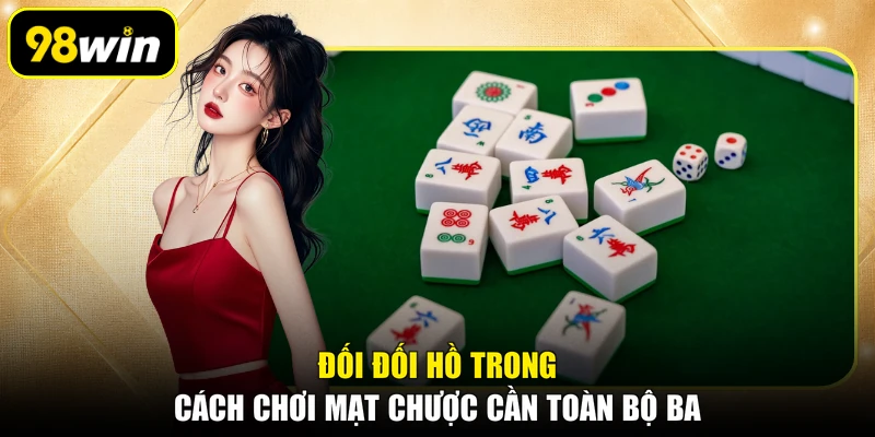 Đối đối hồ trong cách chơi mạt chược cần toàn bộ ba