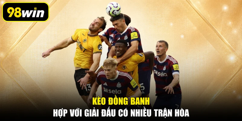 Kèo đồng banh hợp với giải đấu có nhiều trận hòa