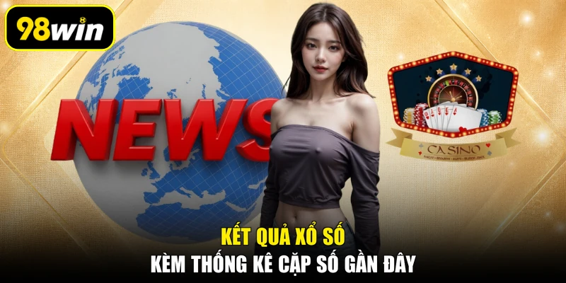 Kết quả xổ số kèm thống kê cặp số gần đây