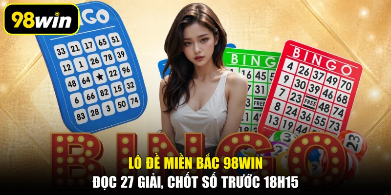 Lô Đề Miền Bắc 98WIN: Đọc 27 Giải, Chốt Số Trước 18h15