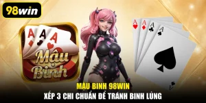 Mậu Binh 98WIN: Xếp 3 Chi Chuẩn Để Tránh Binh Lủng