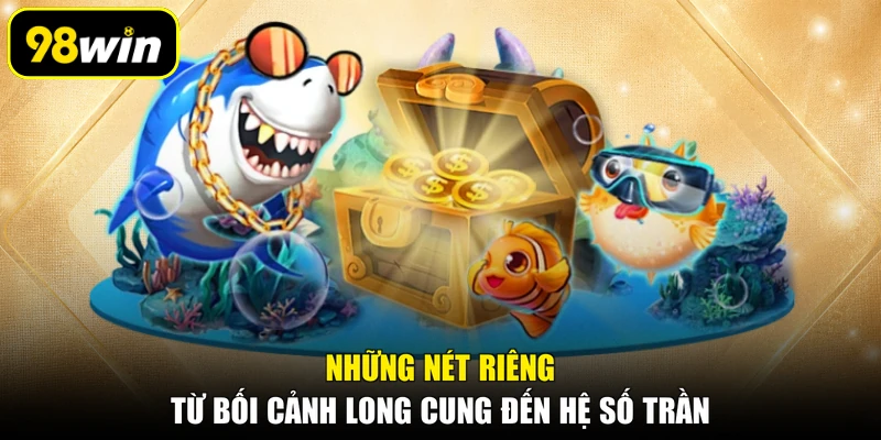 Những nét riêng từ bối cảnh long cung đến hệ số trần