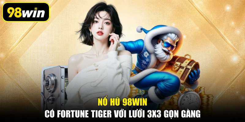 Nổ hũ 98WIN có Fortune Tiger với lưới 3x3 gọn gàng