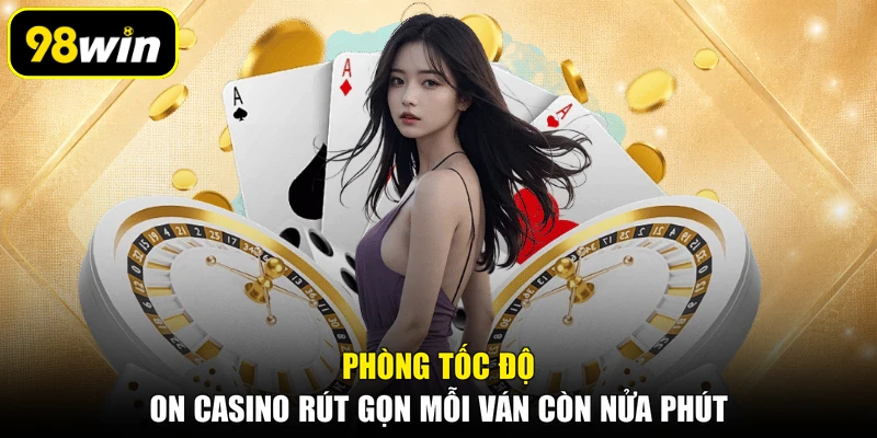 Phòng tốc độ ON casino rút gọn mỗi ván còn nửa phút