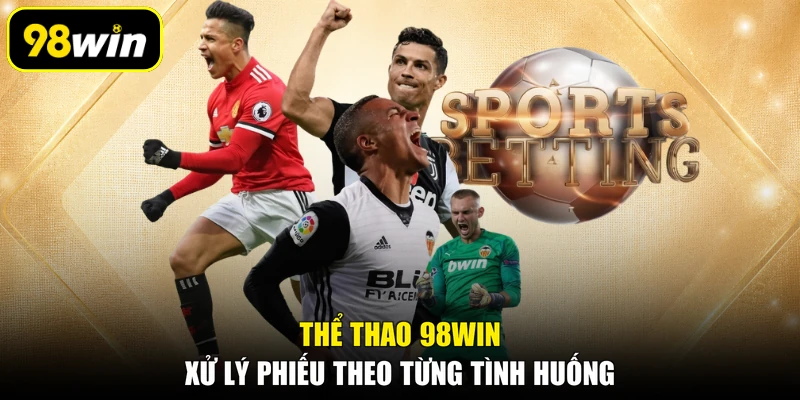 Thể thao 98WIN xử lý phiếu theo từng tình huống