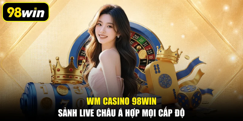WM Casino 98WIN, Sảnh Live Châu Á Hợp Mọi Cấp Độ